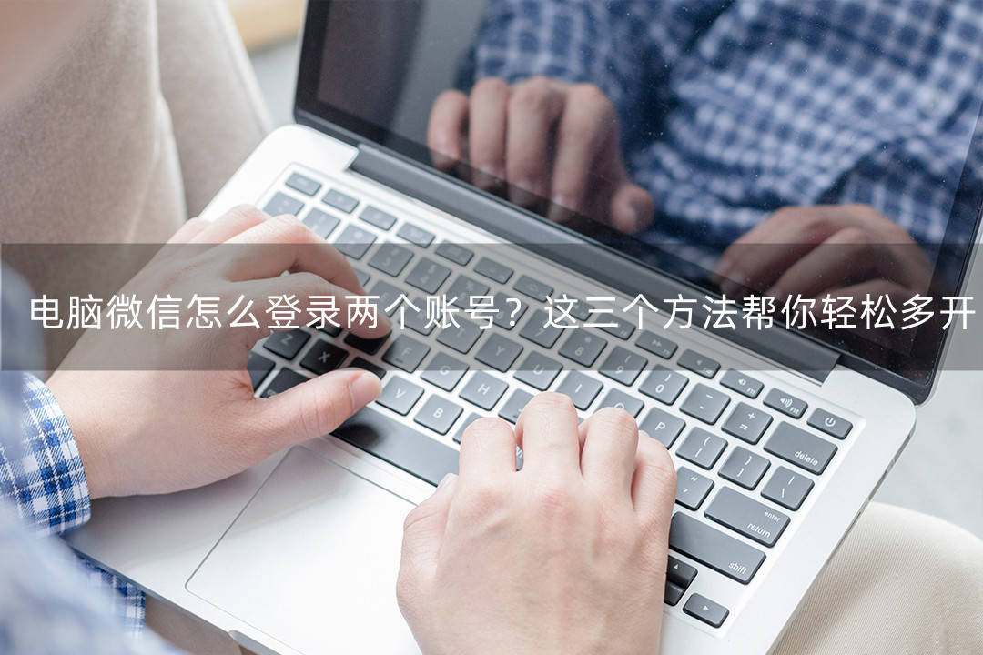 皇冠信用网怎么开账号_电脑微信怎么登录两个账号皇冠信用网怎么开账号?这三款方法帮你轻松多开