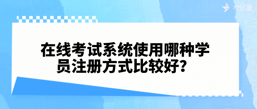 皇冠信用网在线注册_在线考试系统使用哪种学员注册方式比较好皇冠信用网在线注册?