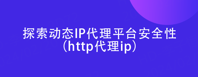 皇冠信用网代理平台_探索动态IP代理平台安全性(http代理ip)