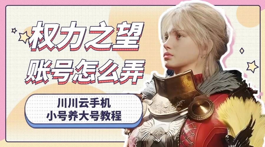 皇冠信用网怎么开账号_权力之望账号怎么弄皇冠信用网怎么开账号?川川云手机小号养大号多开教程